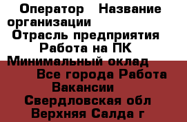 Оператор › Название организации ­ Dimond Style › Отрасль предприятия ­ Работа на ПК › Минимальный оклад ­ 16 000 - Все города Работа » Вакансии   . Свердловская обл.,Верхняя Салда г.